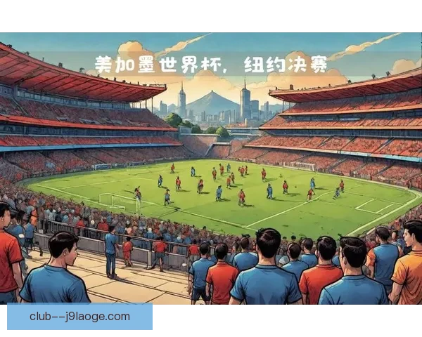 2026世界杯决赛将在纽约大都会人寿体育场举办 世界足坛盛事再度聚焦美国